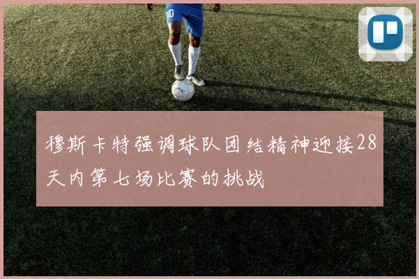 穆斯卡特强调球队团结精神迎接28天内第七场比赛的挑战