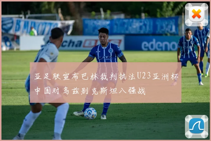亚足联宣布巴林裁判执法U23亚洲杯中国对乌兹别克斯坦八强战