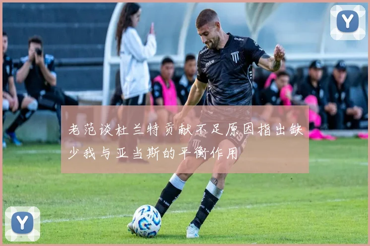 老范谈杜兰特贡献不足原因指出缺少我与亚当斯的平衡作用