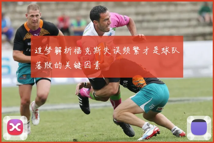 追梦解析福克斯失误频繁才是球队落败的关键因素