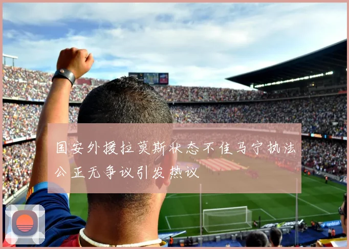 国安外援拉莫斯状态不佳马宁执法公正无争议引发热议