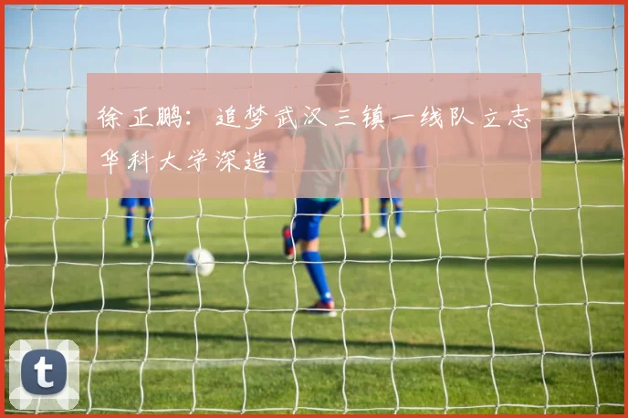 徐正鹏：追梦武汉三镇一线队立志华科大学深造