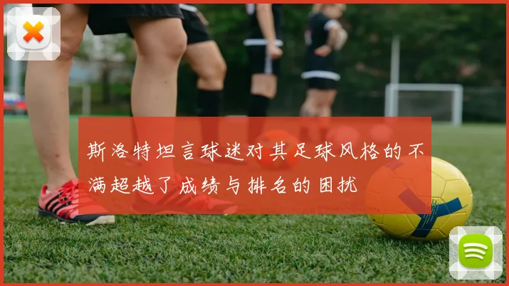 斯洛特坦言球迷对其足球风格的不满超越了成绩与排名的困扰