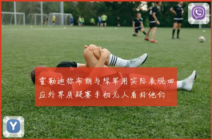 霍勒迪称布朗与绿军用实际表现回应外界质疑赛季初无人看好他们