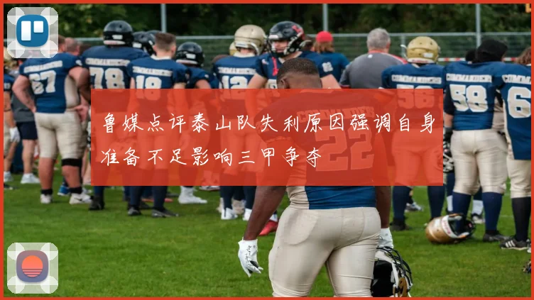 鲁媒点评泰山队失利原因强调自身准备不足影响三甲争夺