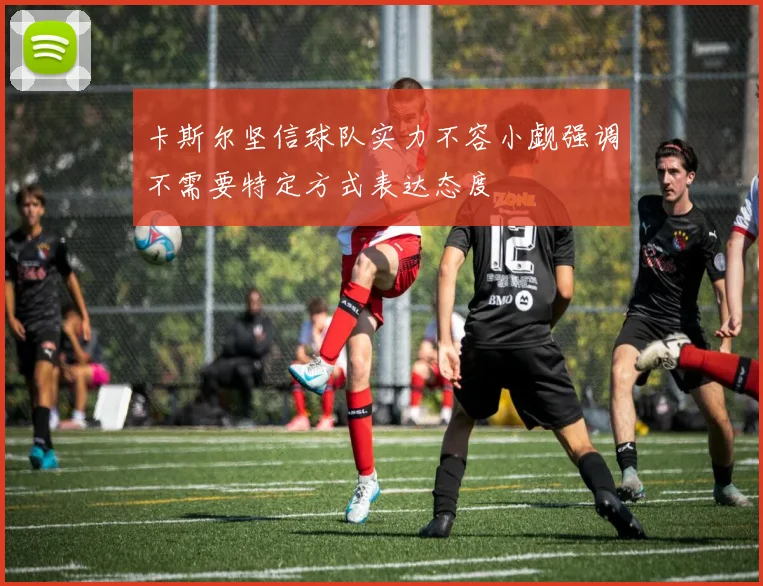 卡斯尔坚信球队实力不容小觑强调不需要特定方式表达态度