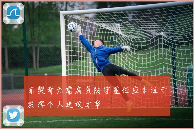 东契奇无需肩负防守重任应专注于发挥个人进攻才华
