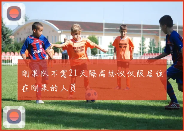 刚果队不需21天隔离协议仅限居住在刚果的人员