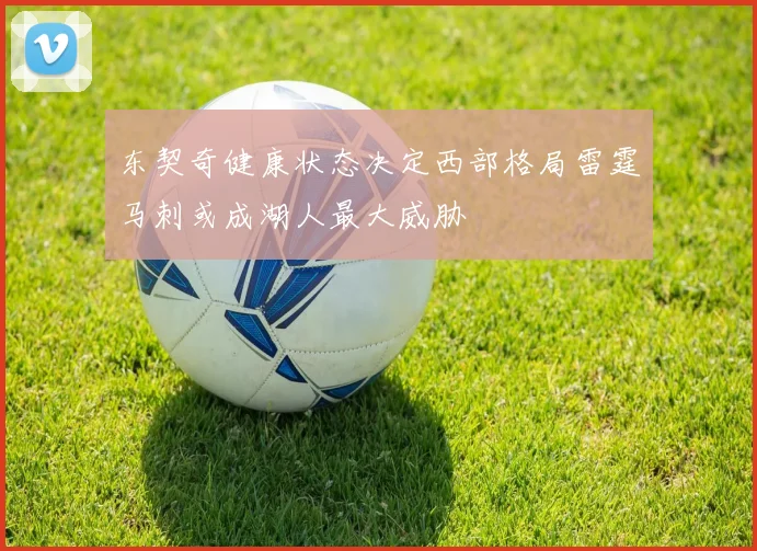 东契奇健康状态决定西部格局雷霆马刺或成湖人最大威胁