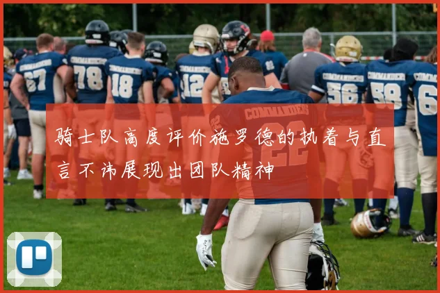 骑士队高度评价施罗德的执着与直言不讳展现出团队精神