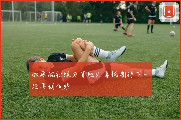 远藤航社媒分享胜利喜悦期待下一场再创佳绩