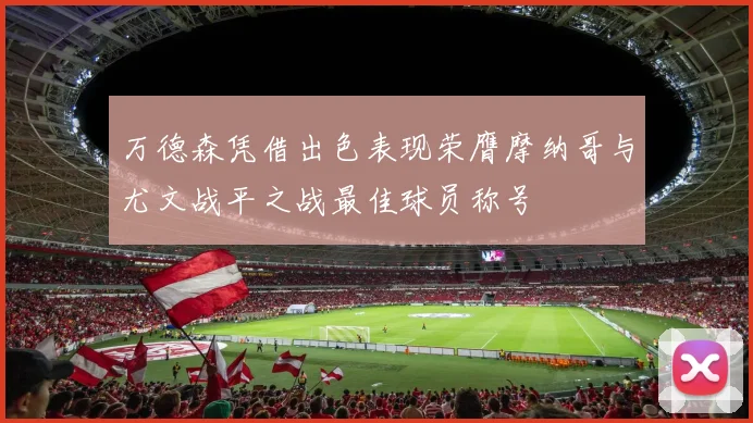 万德森凭借出色表现荣膺摩纳哥与尤文战平之战最佳球员称号
