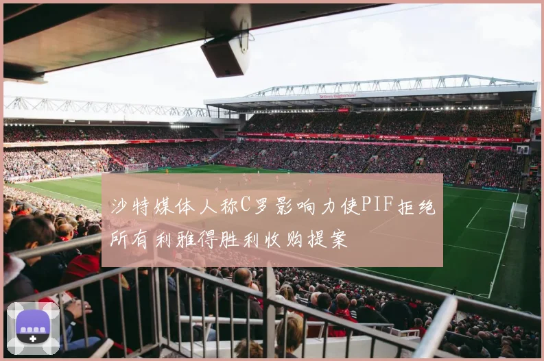 沙特媒体人称C罗影响力使PIF拒绝所有利雅得胜利收购提案